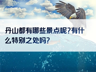 丹山都有哪些景点呢？有什么特别之处吗？