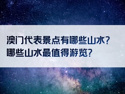澳门代表景点有哪些山水？哪些山水最值得游览？