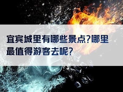宜宾城里有哪些景点？哪里最值得游客去呢？