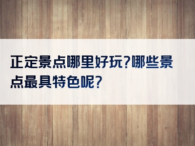正定景点哪里好玩？哪些景点最具特色呢？