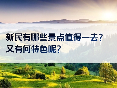 新民有哪些景点值得一去？又有何特色呢？