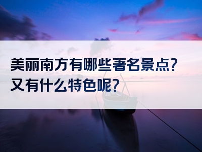 美丽南方有哪些著名景点？又有什么特色呢？