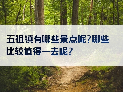 五祖镇有哪些景点呢？哪些比较值得一去呢？