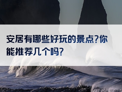 安居有哪些好玩的景点？你能推荐几个吗？