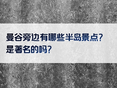 曼谷旁边有哪些半岛景点？是著名的吗？