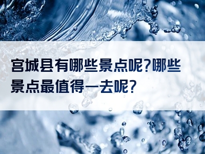 宫城县有哪些景点呢？哪些景点最值得一去呢？