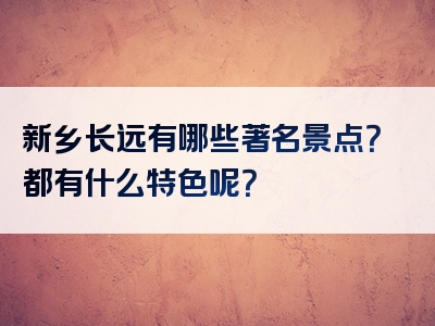 新乡长远有哪些著名景点？都有什么特色呢？