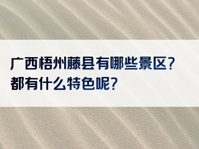 广西梧州藤县有哪些景区？都有什么特色呢？