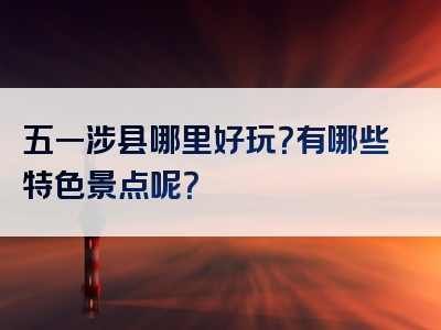 五一涉县哪里好玩？有哪些特色景点呢？