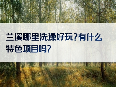 兰溪哪里洗澡好玩？有什么特色项目吗？