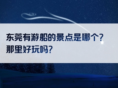 东莞有游船的景点是哪个？那里好玩吗？