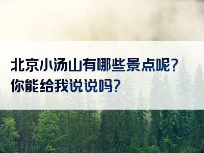 北京小汤山有哪些景点呢？你能给我说说吗？