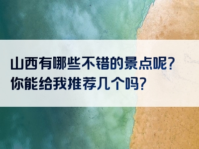 山西有哪些不错的景点呢？你能给我推荐几个吗？
