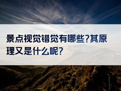 景点视觉错觉有哪些？其原理又是什么呢？