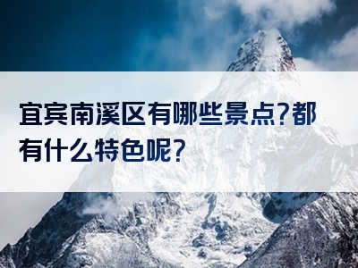 宜宾南溪区有哪些景点？都有什么特色呢？