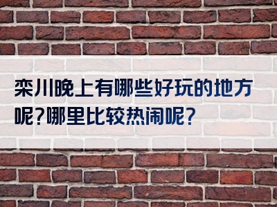 栾川晚上有哪些好玩的地方呢？哪里比较热闹呢？