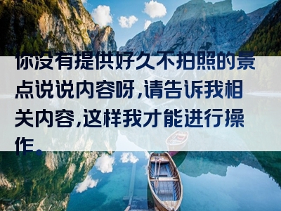 你没有提供好久不拍照的景点说说内容呀，请告诉我相关内容，这样我才能进行操作。