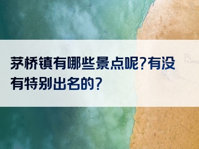 茅桥镇有哪些景点呢？有没有特别出名的？
