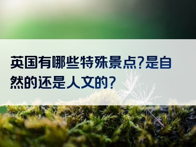 英国有哪些特殊景点？是自然的还是人文的？