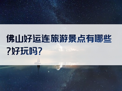 佛山好运连旅游景点有哪些？好玩吗？