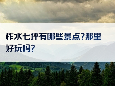 柞水七坪有哪些景点？那里好玩吗？