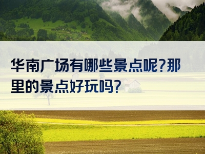 华南广场有哪些景点呢？那里的景点好玩吗？
