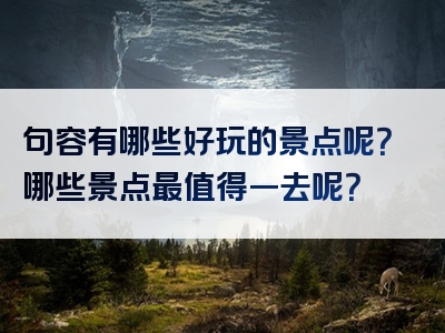 句容有哪些好玩的景点呢？哪些景点最值得一去呢？