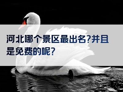 河北哪个景区最出名？并且是免费的呢？