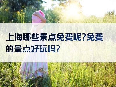 上海哪些景点免费呢？免费的景点好玩吗？