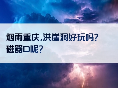 烟雨重庆，洪崖洞好玩吗？磁器口呢？