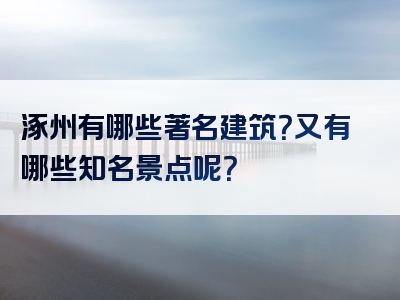 涿州有哪些著名建筑？又有哪些知名景点呢？