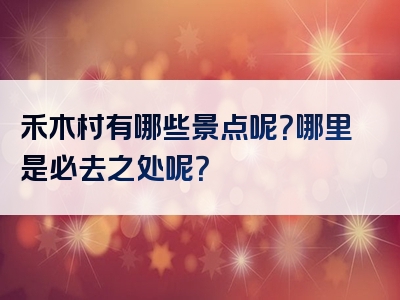 禾木村有哪些景点呢？哪里是必去之处呢？