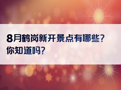 8月鹤岗新开景点有哪些？你知道吗？