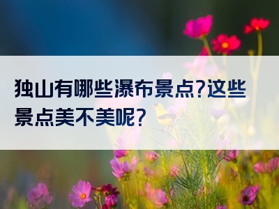 独山有哪些瀑布景点？这些景点美不美呢？