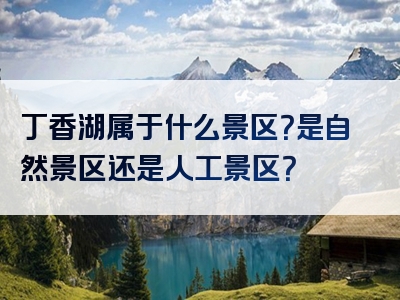 丁香湖属于什么景区？是自然景区还是人工景区？