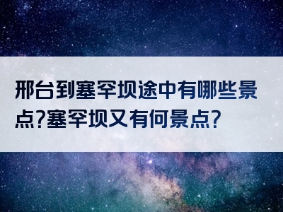 邢台到塞罕坝途中有哪些景点？塞罕坝又有何景点？