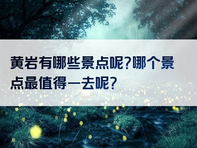黄岩有哪些景点呢？哪个景点最值得一去呢？