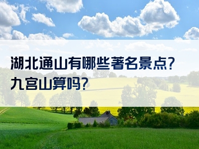 湖北通山有哪些著名景点？九宫山算吗？