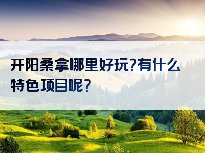 开阳桑拿哪里好玩？有什么特色项目呢？