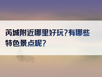 芮城附近哪里好玩？有哪些特色景点呢？