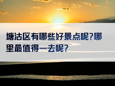 塘沽区有哪些好景点呢？哪里最值得一去呢？
