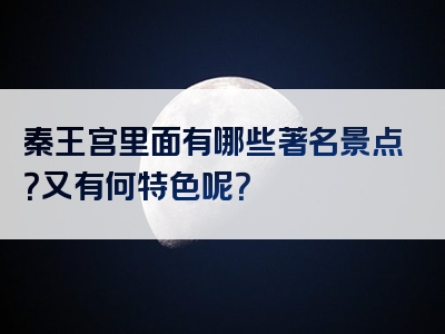 秦王宫里面有哪些著名景点？又有何特色呢？