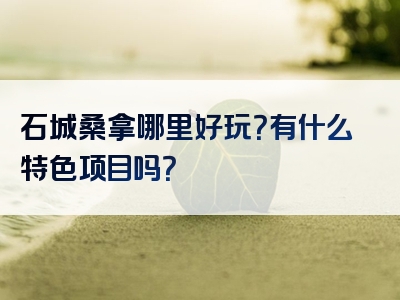 石城桑拿哪里好玩？有什么特色项目吗？