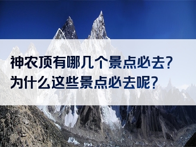 神农顶有哪几个景点必去？为什么这些景点必去呢？