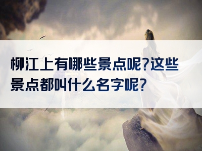 柳江上有哪些景点呢？这些景点都叫什么名字呢？