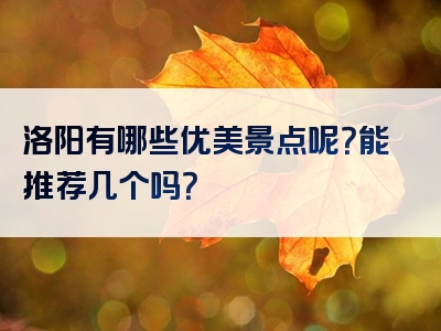 洛阳有哪些优美景点呢？能推荐几个吗？