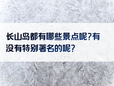 长山岛都有哪些景点呢？有没有特别著名的呢？