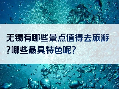 无锡有哪些景点值得去旅游？哪些最具特色呢？