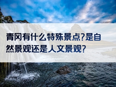 青冈有什么特殊景点？是自然景观还是人文景观？