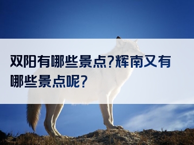 双阳有哪些景点？辉南又有哪些景点呢？